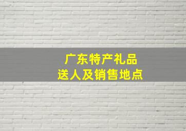 广东特产礼品送人及销售地点