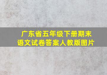 广东省五年级下册期末语文试卷答案人教版图片