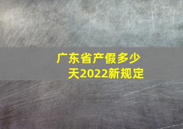 广东省产假多少天2022新规定