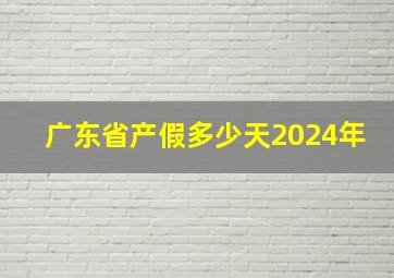 广东省产假多少天2024年