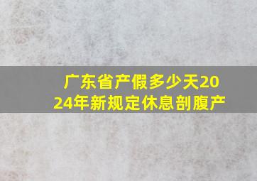 广东省产假多少天2024年新规定休息剖腹产