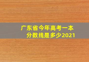 广东省今年高考一本分数线是多少2021