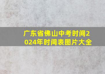 广东省佛山中考时间2024年时间表图片大全