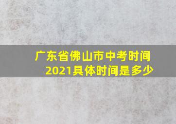 广东省佛山市中考时间2021具体时间是多少