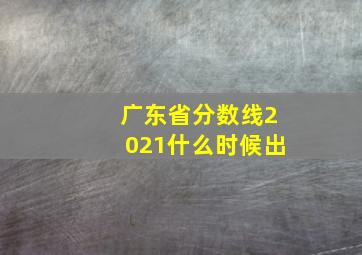 广东省分数线2021什么时候出