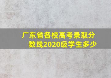 广东省各校高考录取分数线2020级学生多少