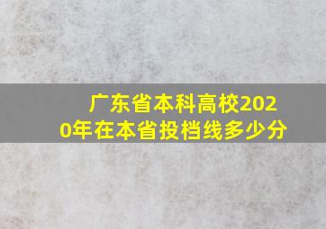 广东省本科高校2020年在本省投档线多少分