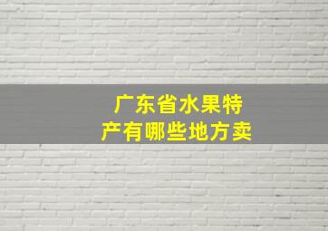 广东省水果特产有哪些地方卖