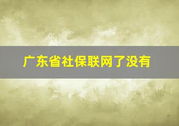 广东省社保联网了没有