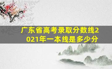 广东省高考录取分数线2021年一本线是多少分