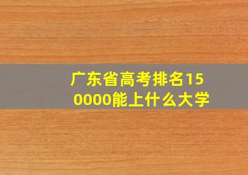 广东省高考排名150000能上什么大学