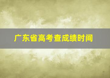 广东省高考查成绩时间