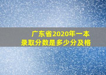 广东省2020年一本录取分数是多少分及格