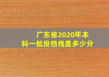 广东省2020年本科一批投档线是多少分