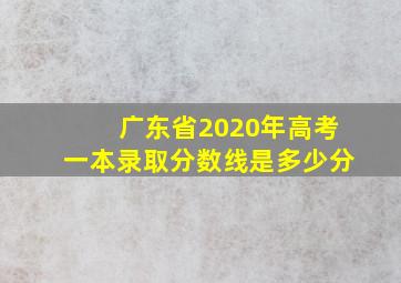 广东省2020年高考一本录取分数线是多少分