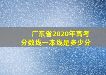 广东省2020年高考分数线一本线是多少分