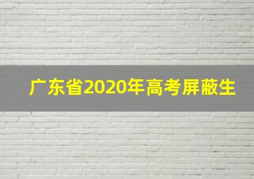 广东省2020年高考屏蔽生