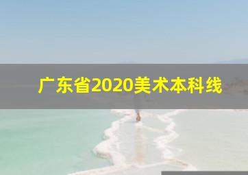 广东省2020美术本科线