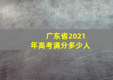 广东省2021年高考满分多少人