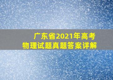 广东省2021年高考物理试题真题答案详解