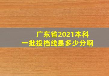 广东省2021本科一批投档线是多少分啊