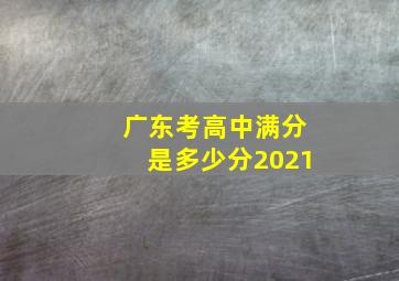 广东考高中满分是多少分2021