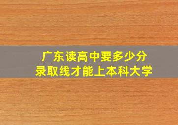 广东读高中要多少分录取线才能上本科大学