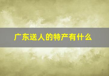 广东送人的特产有什么