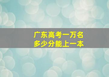 广东高考一万名多少分能上一本