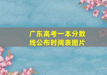 广东高考一本分数线公布时间表图片