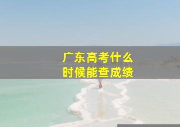 广东高考什么时候能查成绩