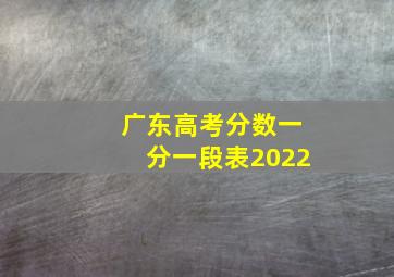 广东高考分数一分一段表2022