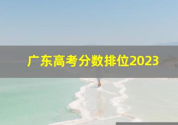 广东高考分数排位2023