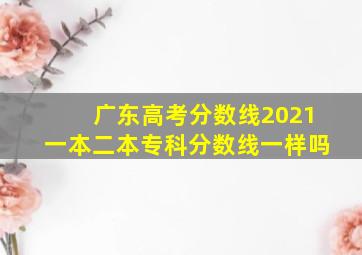 广东高考分数线2021一本二本专科分数线一样吗