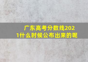 广东高考分数线2021什么时候公布出来的呢