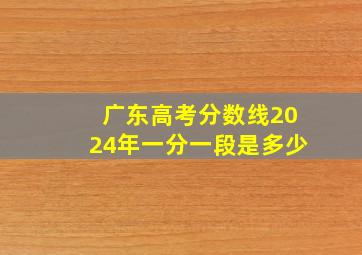 广东高考分数线2024年一分一段是多少