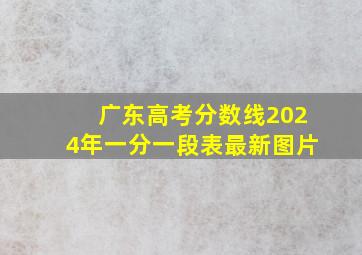 广东高考分数线2024年一分一段表最新图片