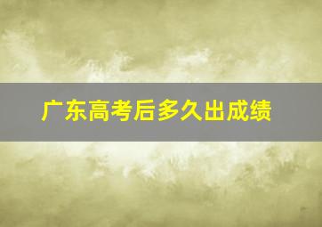 广东高考后多久出成绩