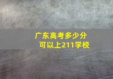 广东高考多少分可以上211学校