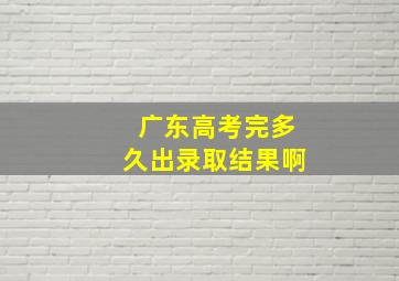 广东高考完多久出录取结果啊