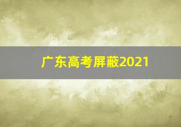 广东高考屏蔽2021