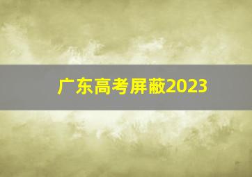 广东高考屏蔽2023