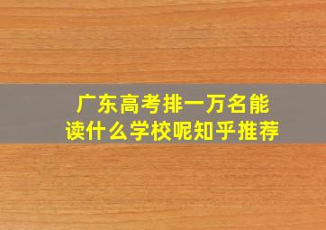 广东高考排一万名能读什么学校呢知乎推荐