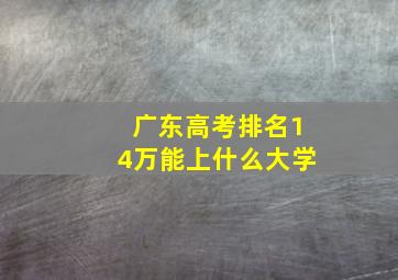 广东高考排名14万能上什么大学