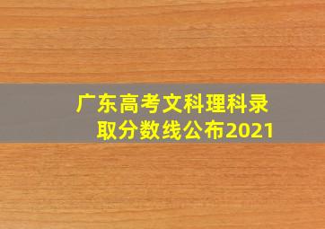 广东高考文科理科录取分数线公布2021