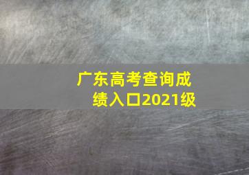 广东高考查询成绩入口2021级