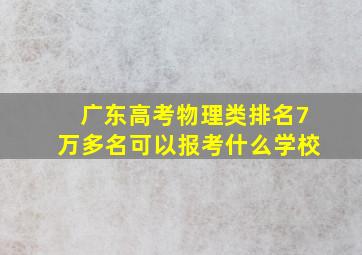 广东高考物理类排名7万多名可以报考什么学校