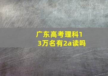 广东高考理科13万名有2a读吗