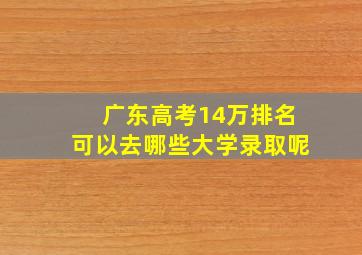 广东高考14万排名可以去哪些大学录取呢