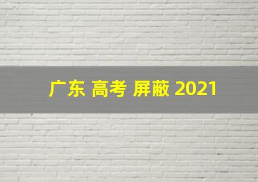 广东 高考 屏蔽 2021